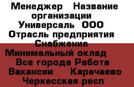 Менеджер › Название организации ­ Универсаль, ООО › Отрасль предприятия ­ Снабжение › Минимальный оклад ­ 1 - Все города Работа » Вакансии   . Карачаево-Черкесская респ.